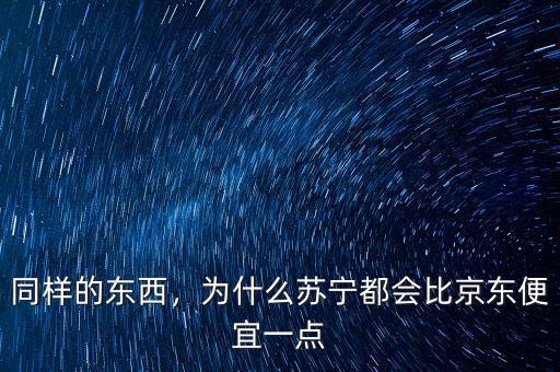 同樣的東西，為什么蘇寧都會(huì)比京東便宜一點(diǎn)