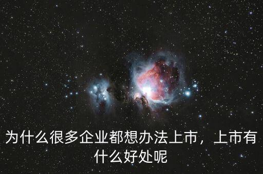 為什么很多企業(yè)都想辦法上市，上市有什么好處呢