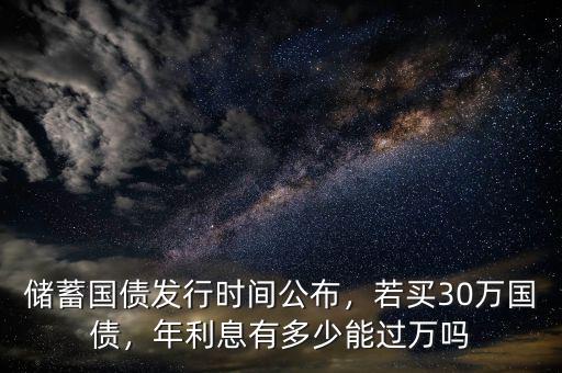 儲(chǔ)蓄國(guó)債發(fā)行時(shí)間公布，若買(mǎi)30萬(wàn)國(guó)債，年利息有多少能過(guò)萬(wàn)嗎