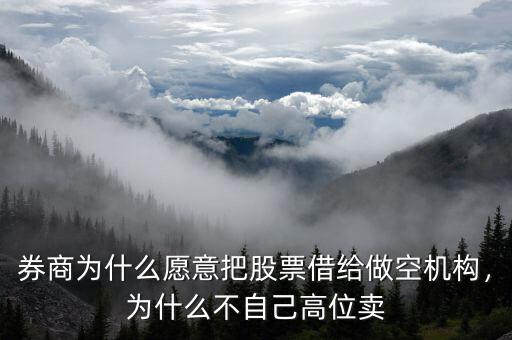 券商為什么愿意把股票借給做空機(jī)構(gòu)，為什么不自己高位賣(mài)