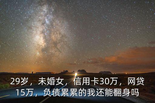 29歲，未婚女，信用卡30萬(wàn)，網(wǎng)貸15萬(wàn)，負(fù)債累累的我還能翻身嗎