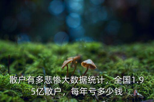 散戶有多悲慘大數(shù)據(jù)統(tǒng)計，全國1.95億散戶，每年虧多少錢