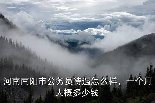 河南南陽市公務(wù)員待遇怎么樣，一個(gè)月大概多少錢