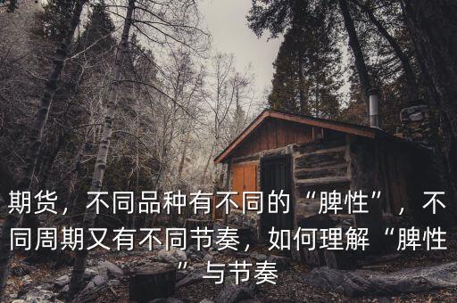 期貨，不同品種有不同的“脾性”，不同周期又有不同節(jié)奏，如何理解“脾性”與節(jié)奏