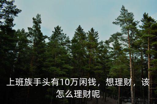 上班族手頭有10萬(wàn)閑錢，想理財(cái)，該怎么理財(cái)呢