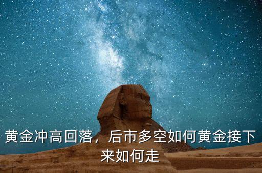 黃金沖高回落，后市多空如何黃金接下來(lái)如何走