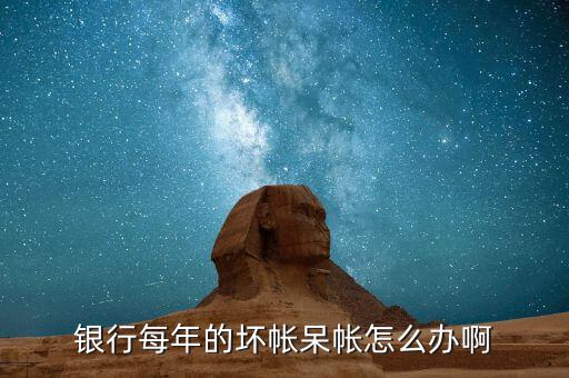 銀行的壞賬怎么控制的,銀行產生的爛賬