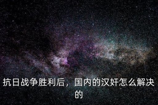 抗日戰(zhàn)爭勝利后，國內(nèi)的漢奸怎么解決的