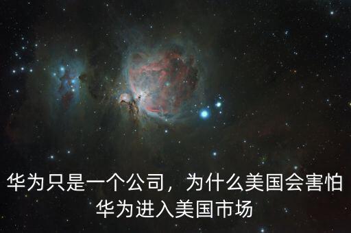 華為只是一個(gè)公司，為什么美國(guó)會(huì)害怕華為進(jìn)入美國(guó)市場(chǎng)