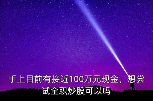 手上目前有接近100萬(wàn)元現(xiàn)金，想嘗試全職炒股可以嗎