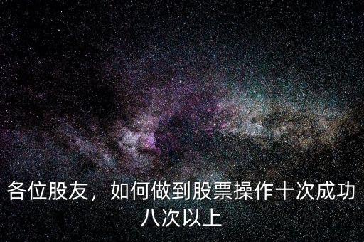 各位股友，如何做到股票操作十次成功八次以上