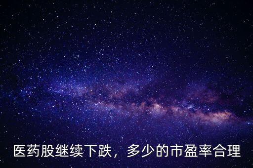 醫(yī)藥股繼續(xù)下跌，多少的市盈率合理