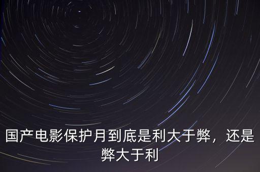 國產(chǎn)電影保護(hù)月到底是利大于弊，還是弊大于利