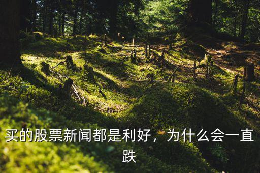 買(mǎi)的股票新聞都是利好，為什么會(huì)一直跌