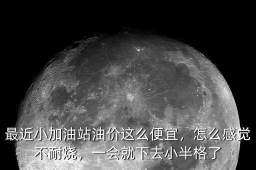 最近小加油站油價(jià)這么便宜，怎么感覺不耐燒，一會就下去小半格了