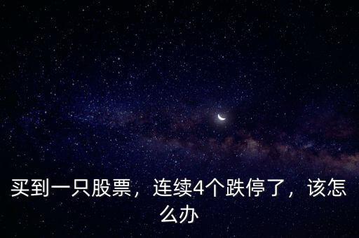 買到一只股票，連續(xù)4個(gè)跌停了，該怎么辦