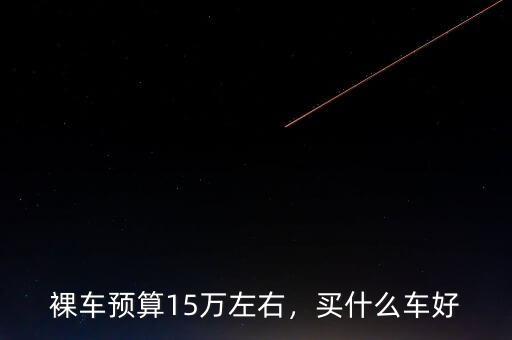 裸車(chē)預(yù)算15萬(wàn)左右，買(mǎi)什么車(chē)好
