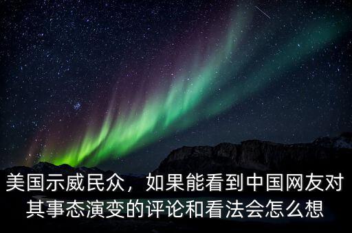 美國示威民眾，如果能看到中國網(wǎng)友對(duì)其事態(tài)演變的評(píng)論和看法會(huì)怎么想