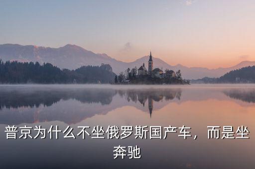普京為什么不坐俄羅斯國(guó)產(chǎn)車，而是坐奔馳