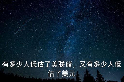 有多少人低估了美聯(lián)儲，又有多少人低估了美元