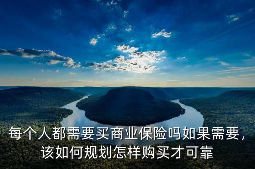 每個(gè)人都需要買商業(yè)保險(xiǎn)嗎如果需要，該如何規(guī)劃怎樣購買才可靠