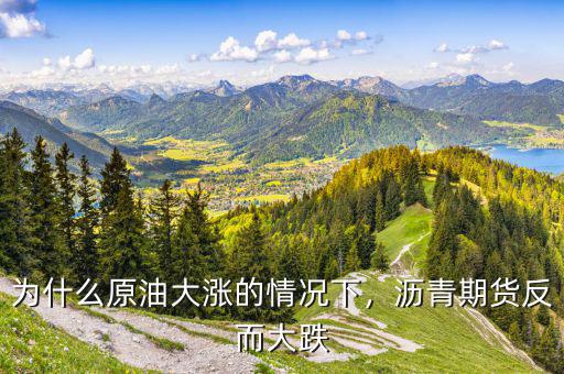 為什么原油大漲的情況下，瀝青期貨反而大跌