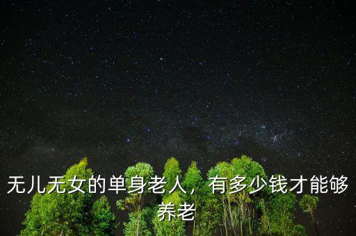 無(wú)兒無(wú)女的單身老人，有多少錢(qián)才能夠養(yǎng)老