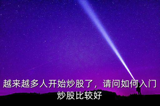 越來(lái)越多人開(kāi)始炒股了，請(qǐng)問(wèn)如何入門炒股比較好