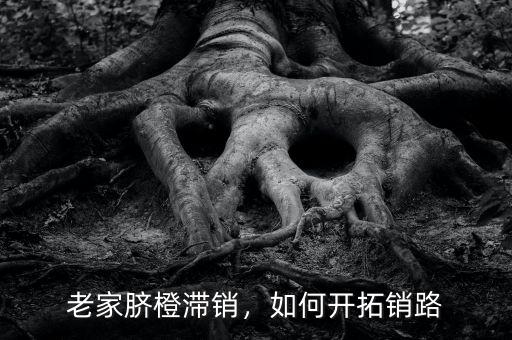 老家臍橙滯銷，如何開(kāi)拓銷路
