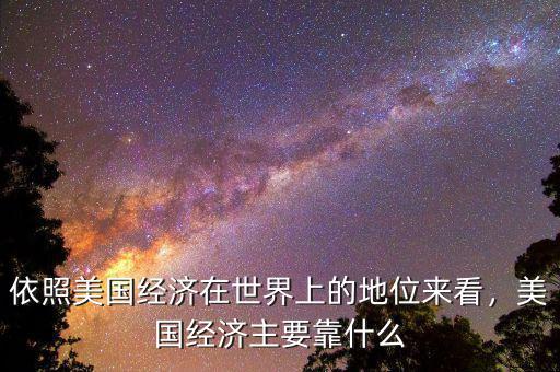 依照美國經(jīng)濟在世界上的地位來看，美國經(jīng)濟主要靠什么