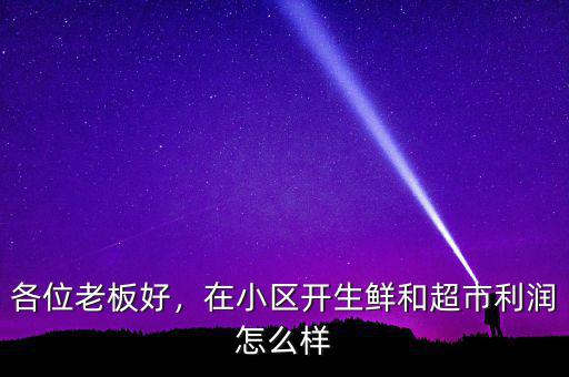 各位老板好，在小區(qū)開(kāi)生鮮和超市利潤(rùn)怎么樣