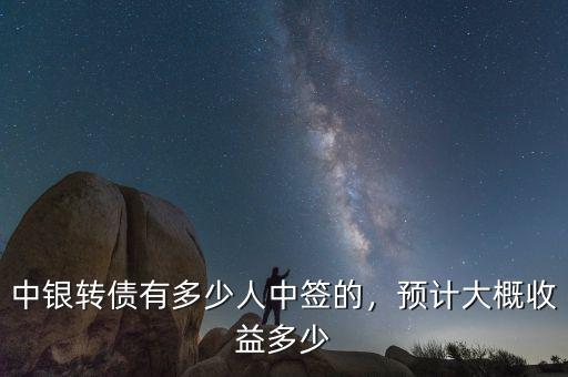 中銀轉(zhuǎn)債有多少人中簽的，預(yù)計大概收益多少