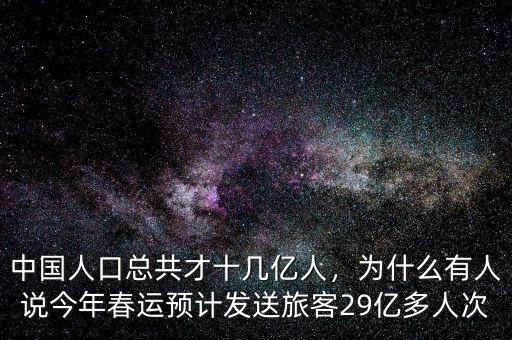 中國(guó)人口總共才十幾億人，為什么有人說今年春運(yùn)預(yù)計(jì)發(fā)送旅客29億多人次