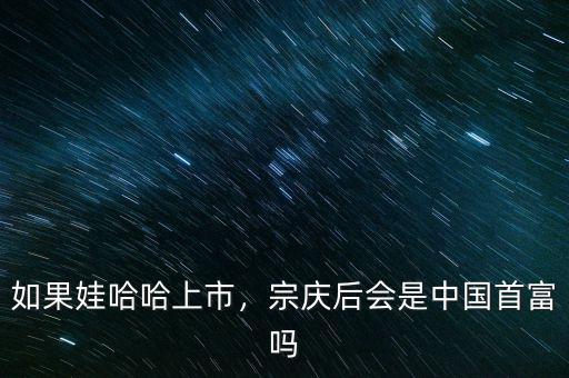 如果娃哈哈上市，宗慶后會是中國首富嗎