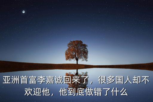亞洲首富李嘉誠回來了，很多國人卻不歡迎他，他到底做錯了什么