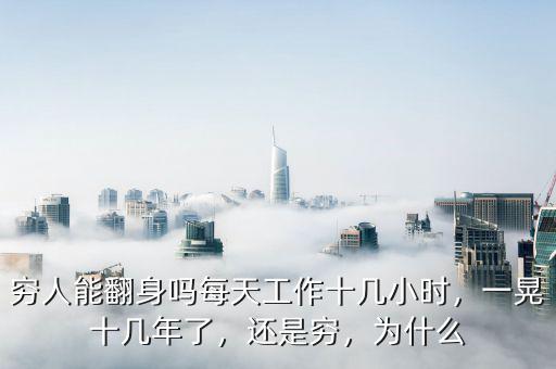窮人能翻身嗎每天工作十幾小時，一晃十幾年了，還是窮，為什么