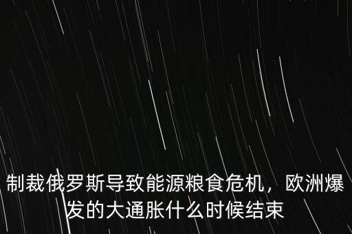 制裁俄羅斯導(dǎo)致能源糧食危機(jī)，歐洲爆發(fā)的大通脹什么時(shí)候結(jié)束