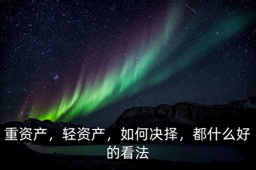 重資產(chǎn)，輕資產(chǎn)，如何決擇，都什么好的看法
