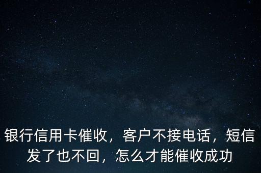 銀行信用卡催收，客戶不接電話，短信發(fā)了也不回，怎么才能催收成功
