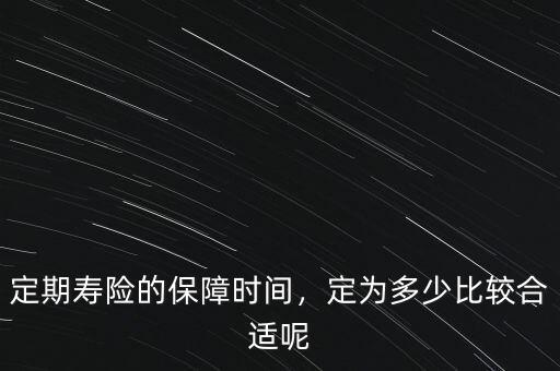 定期壽險(xiǎn)的保障時間，定為多少比較合適呢