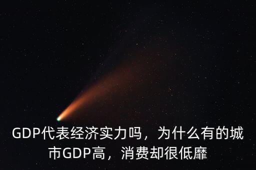 GDP代表經(jīng)濟(jì)實(shí)力嗎，為什么有的城市GDP高，消費(fèi)卻很低靡