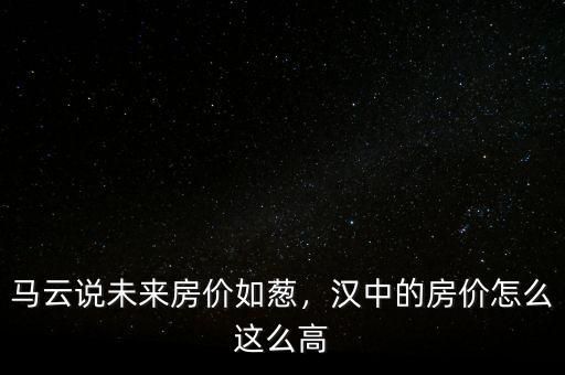 馬云說未來房價如蔥，漢中的房價怎么這么高