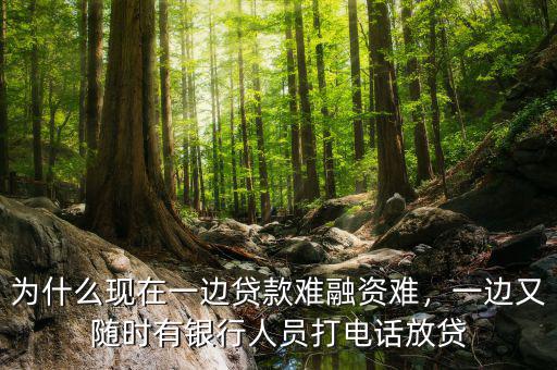 為什么現(xiàn)在一邊貸款難融資難，一邊又隨時有銀行人員打電話放貸