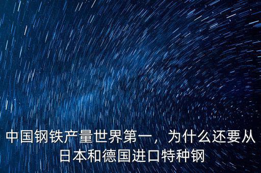 中國鋼鐵產(chǎn)量世界第一，為什么還要從日本和德國進口特種鋼