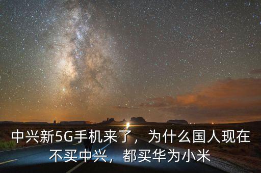 中興新5G手機來了，為什么國人現(xiàn)在不買中興，都買華為小米