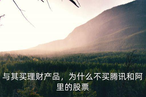 與其買(mǎi)理財(cái)產(chǎn)品，為什么不買(mǎi)騰訊和阿里的股票