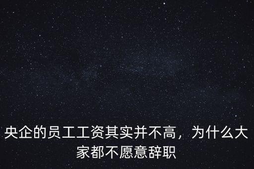 央企的員工工資其實并不高，為什么大家都不愿意辭職
