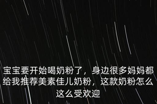 寶寶要開始喝奶粉了，身邊很多媽媽都給我推薦美素佳兒奶粉，這款奶粉怎么這么受歡迎