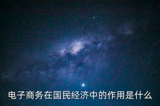 電子商務(wù)在國民經(jīng)濟中的作用是什么