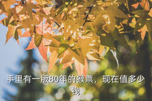手里有一版80年的猴票，現(xiàn)在值多少錢(qián)